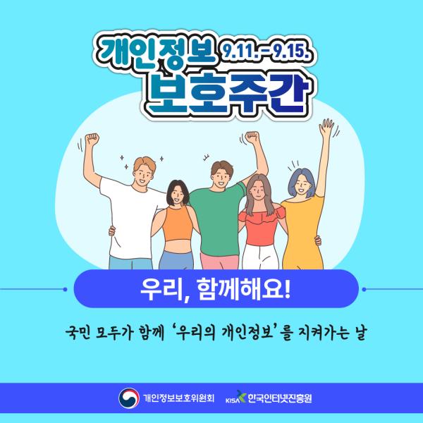 개인정보보호주간 9.11~9.15. 우리,함께해요! 국민 모두가 함께 '우리의 개인정보'를 지켜가는 날