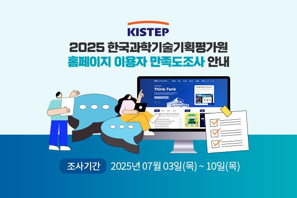 KISTEP 2025 한국과학기술기획평가원 홈페이지 이용자 만족도조사 안내 조사기간 2025년 07월 03일(목)~10일(목)