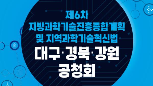 제6차 지방과학기술진흥종합계획 및 지역과학기술혁신법 대구·경북·강원 공청회