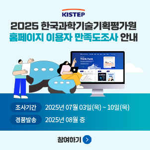 KISTEP 2025 한국과학기술기획평가원 홈페이지 이용자 만족도조사 안내 조사기간 2025년 07월 03일(목)~10일(목) 경품발송 2025년 08월 중 참여하기
