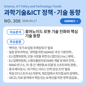 과학기술&ICT 정책·기술 동향 308호 목차: (이슈분석) 휴머노이드 로봇 기술 진화와 핵심 기술 동향 / (주요동향) 백악관, ‘국가 AI 입법 프레임워크’ 발표 등