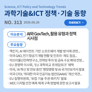 과학기술&ICT 정책·기술 동향 313호 목차: (이슈분석) AI와 GovTech, 활용 유형과 정책 시사점 / (주요동향) 맥킨지, AI 에이전트 기반 소프트웨어 개발 방식에 관한 보고서 발표 등